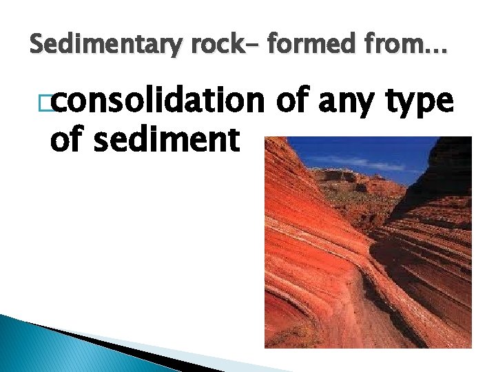 Sedimentary rock- formed from… �consolidation of sediment of any type 