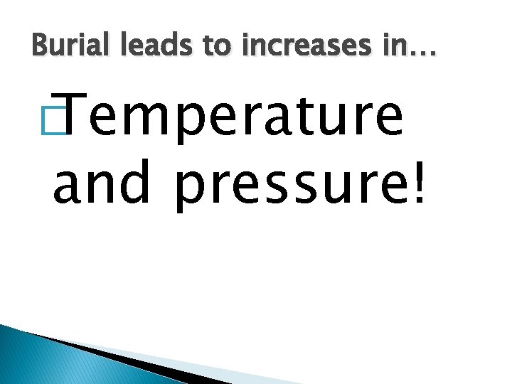 Burial leads to increases in… � Temperature and pressure! 