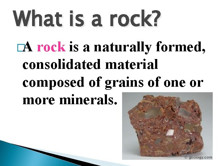 What is a rock? �A rock is a naturally formed, consolidated material composed of