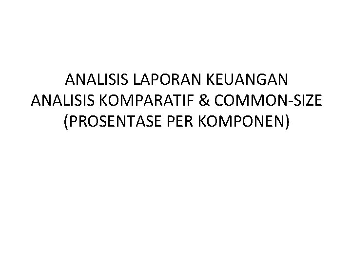 ANALISIS LAPORAN KEUANGAN ANALISIS KOMPARATIF & COMMON-SIZE (PROSENTASE PER KOMPONEN) 