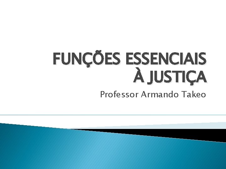 FUNÇÕES ESSENCIAIS À JUSTIÇA Professor Armando Takeo 