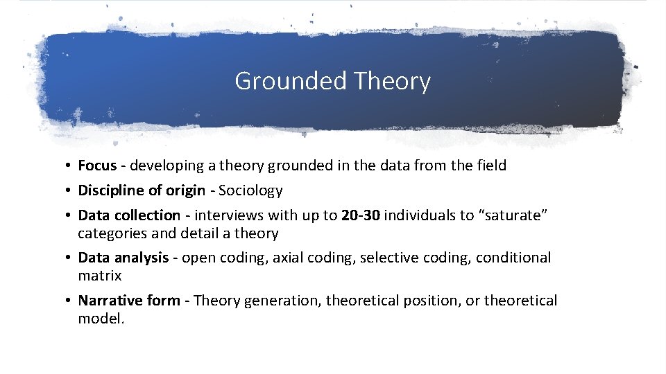 Grounded Theory • Focus - developing a theory grounded in the data from the