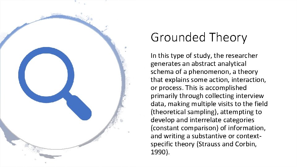 Grounded Theory In this type of study, the researcher generates an abstract analytical schema
