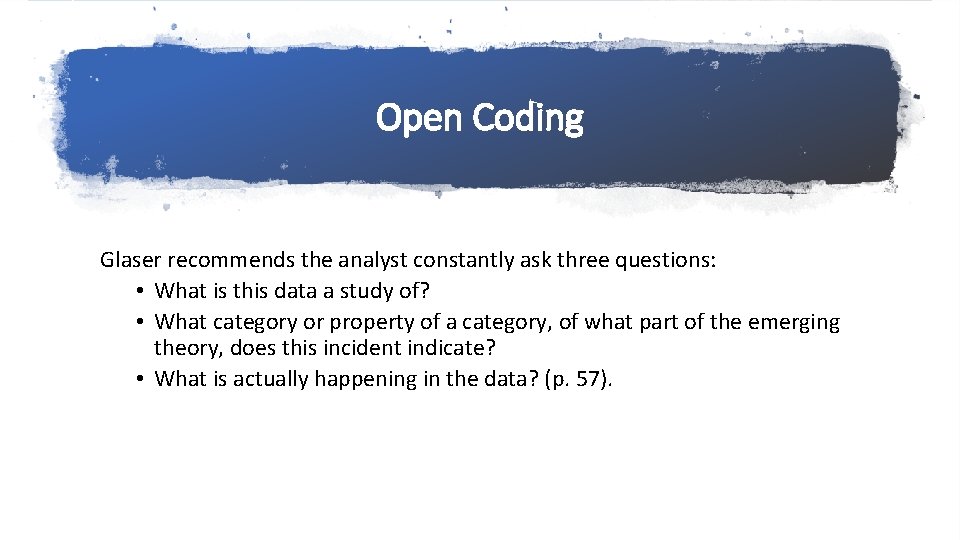 Open Coding Glaser recommends the analyst constantly ask three questions: • What is this