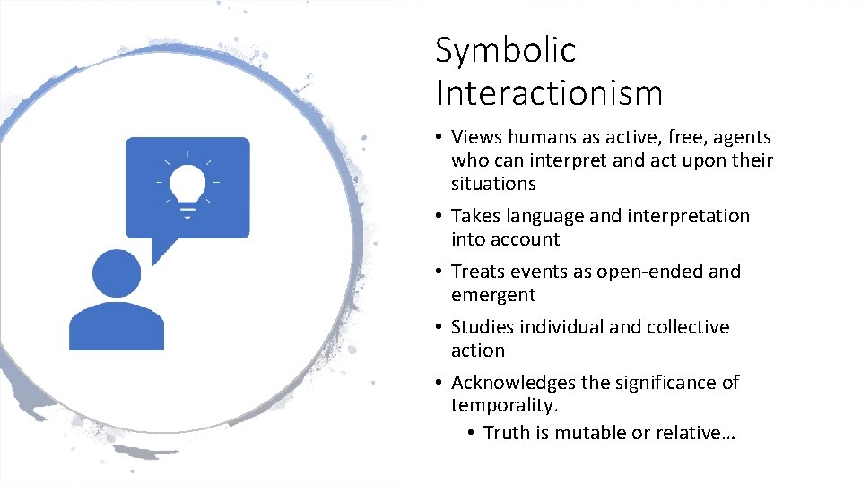 Symbolic Interactionism • Views humans as active, free, agents who can interpret and act