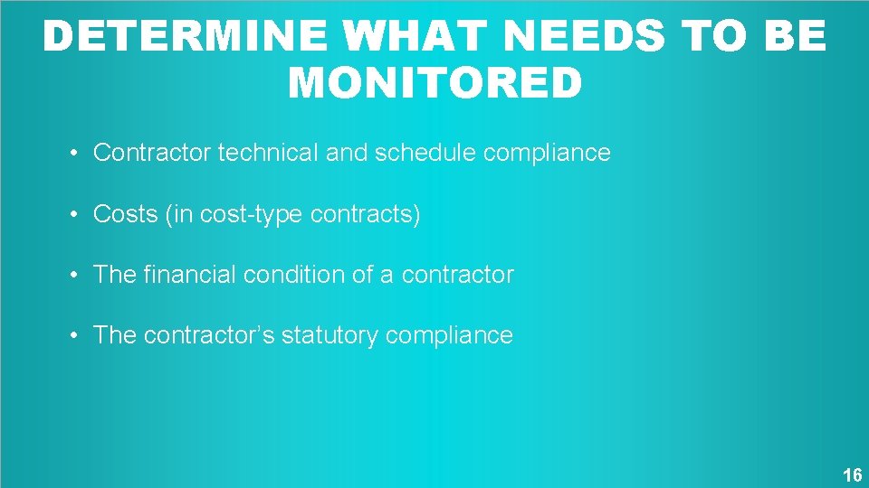 DETERMINE WHAT NEEDS TO BE MONITORED • Contractor technical and schedule compliance • Costs