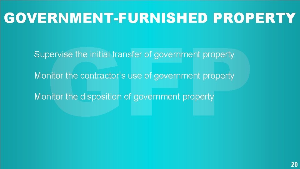 GOVERNMENT-FURNISHED PROPERTY GFP Supervise the initial transfer of government property Monitor the contractor’s use