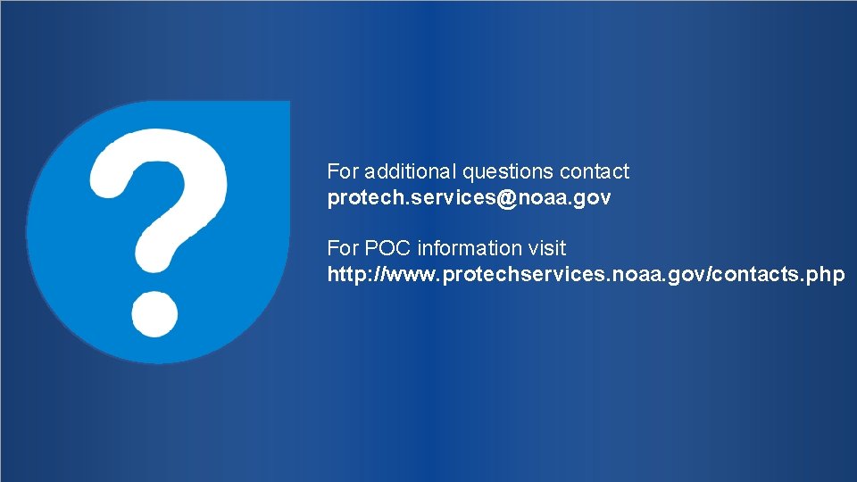 For additional questions contact protech. services@noaa. gov For POC information visit http: //www. protechservices.