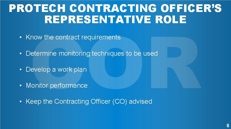 PROTECH CONTRACTING OFFICER’S REPRESENTATIVE ROLE COR • Know the contract requirements • Determine monitoring