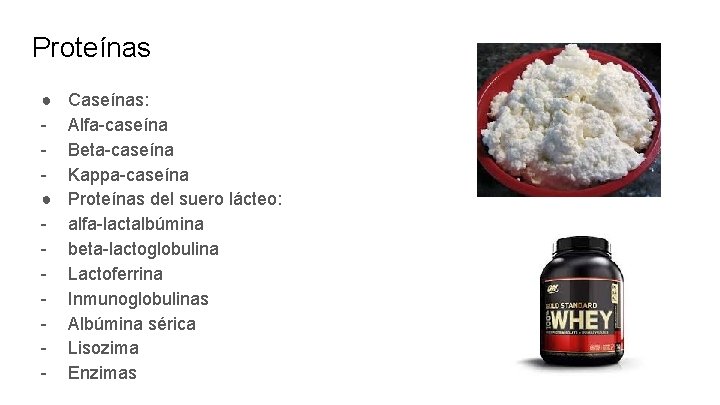 Proteínas ● ● - Caseínas: Alfa-caseína Beta-caseína Kappa-caseína Proteínas del suero lácteo: alfa-lactalbúmina beta-lactoglobulina