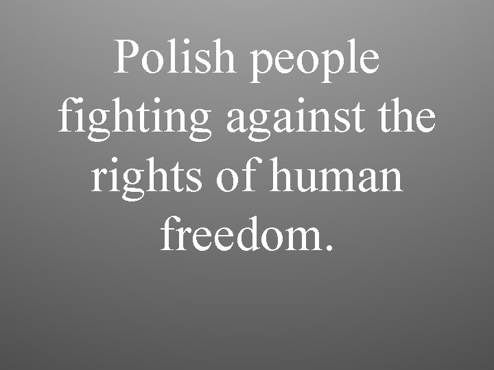 Polish people fighting against the rights of human freedom. 