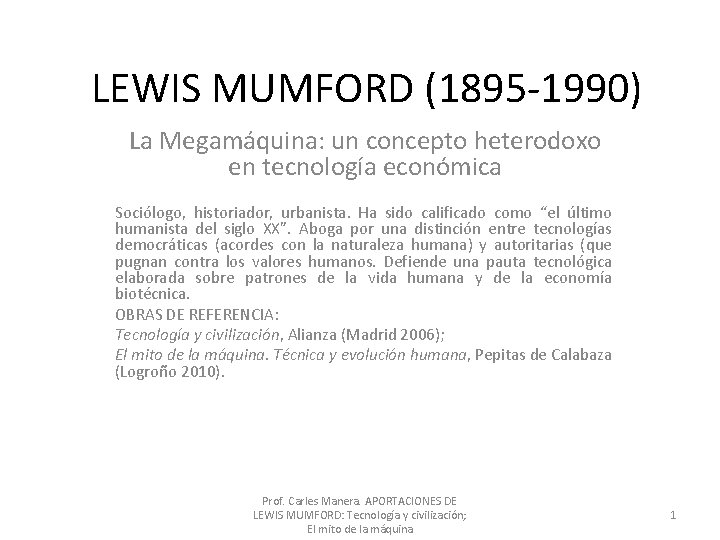 LEWIS MUMFORD (1895 -1990) La Megamáquina: un concepto heterodoxo en tecnología económica Sociólogo, historiador, LEWIS MUMFORD (1895 -1990) La Megamáquina: un concepto heterodoxo en tecnología económica Sociólogo, historiador,