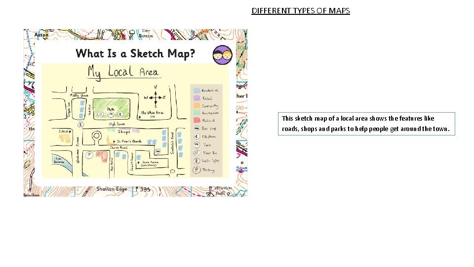 DIFFERENT TYPES OF MAPS This sketch map of a local area shows the features