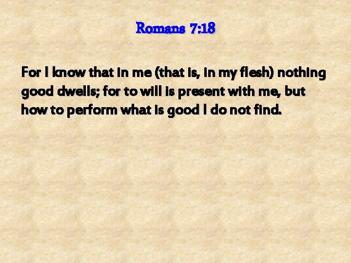 Romans 7: 18 For I know that in me (that is, in my flesh)