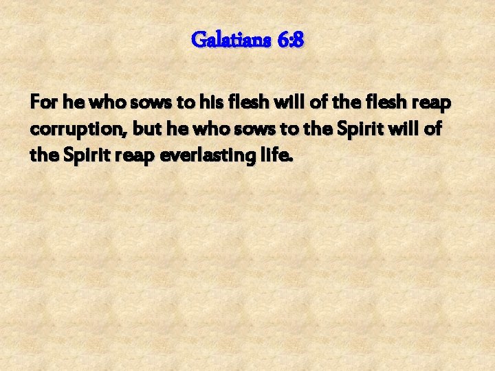 Galatians 6: 8 For he who sows to his flesh will of the flesh