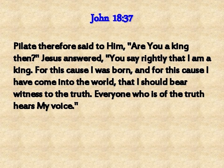 John 18: 37 Pilate therefore said to Him, "Are You a king then? "