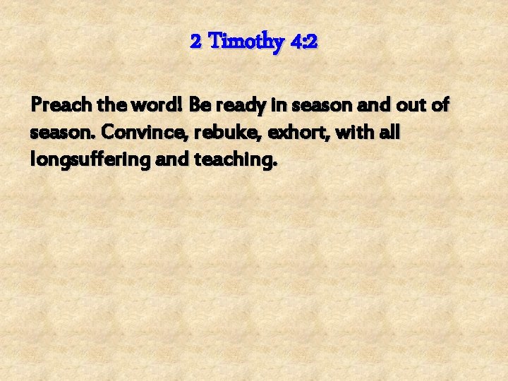 2 Timothy 4: 2 Preach the word! Be ready in season and out of