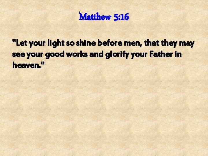 Matthew 5: 16 "Let your light so shine before men, that they may see