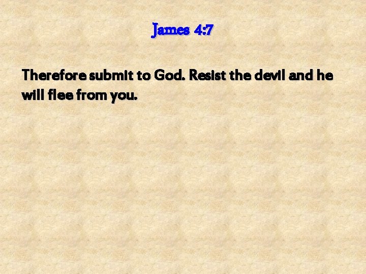James 4: 7 Therefore submit to God. Resist the devil and he will flee