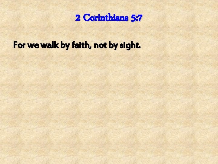 2 Corinthians 5: 7 For we walk by faith, not by sight. 