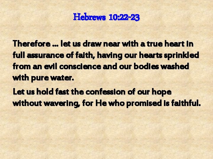 Hebrews 10: 22 -23 Therefore … let us draw near with a true heart