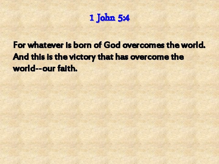 1 John 5: 4 For whatever is born of God overcomes the world. And