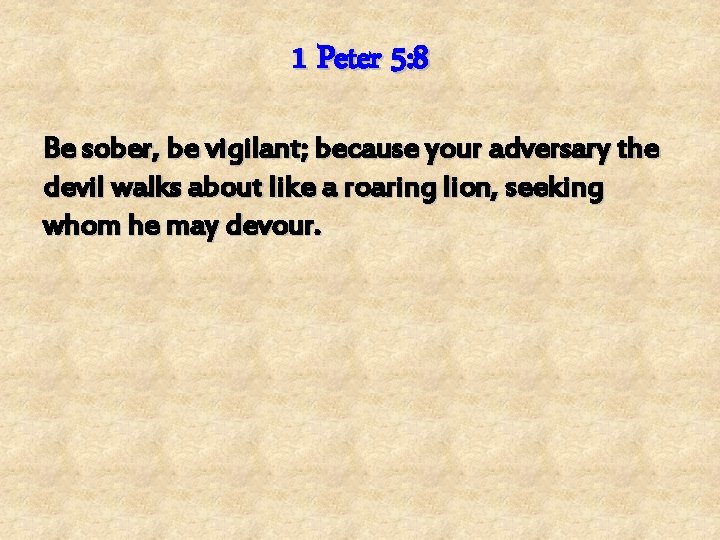 1 Peter 5: 8 Be sober, be vigilant; because your adversary the devil walks