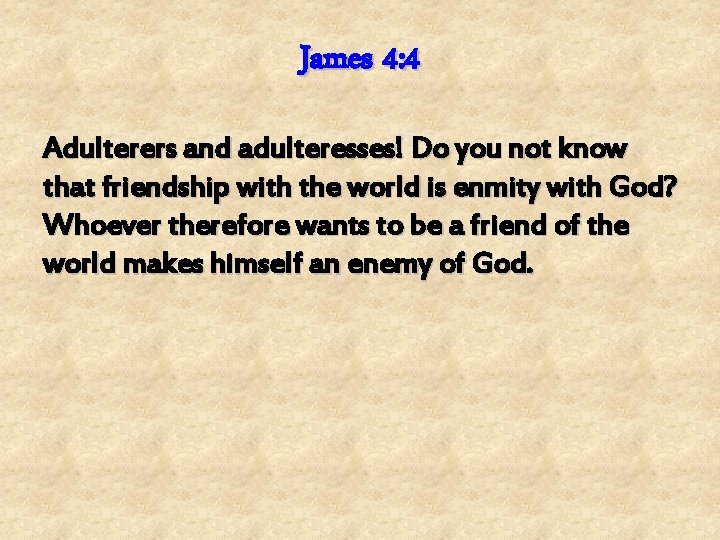 James 4: 4 Adulterers and adulteresses! Do you not know that friendship with the