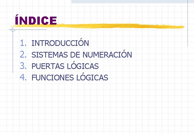 ÍNDICE 1. 2. 3. 4. INTRODUCCIÓN SISTEMAS DE NUMERACIÓN PUERTAS LÓGICAS FUNCIONES LÓGICAS 