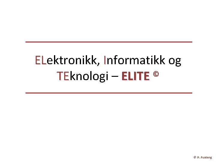 ELektronikk, Informatikk og EL © TEknologi – ELITE TE © A. Austeng 