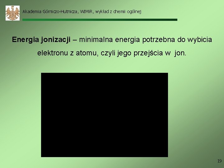 Akademia Górniczo-Hutnicza, WIMi. R, wykład z chemii ogólnej Energia jonizacji – minimalna energia potrzebna