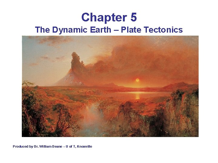 Chapter 5 The Dynamic Earth – Plate Tectonics Produced by Dr. William Deane –