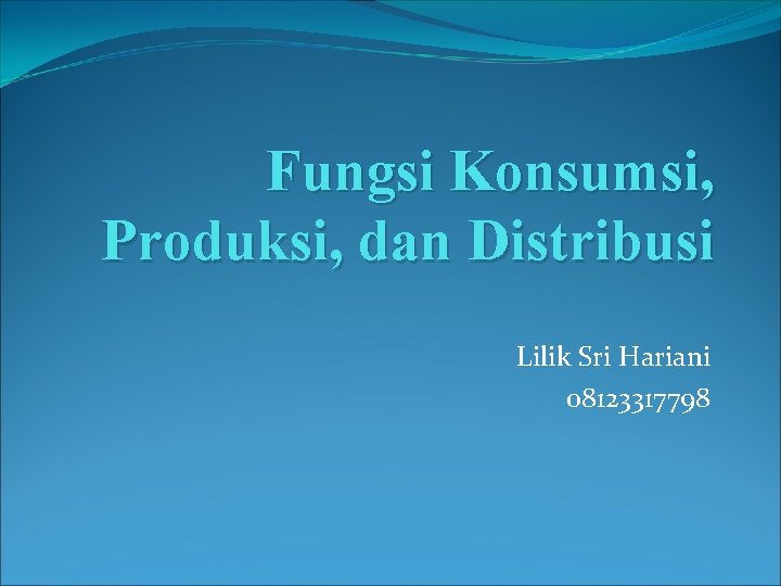 Fungsi Konsumsi, Produksi, dan Distribusi Lilik Sri Hariani 08123317798 