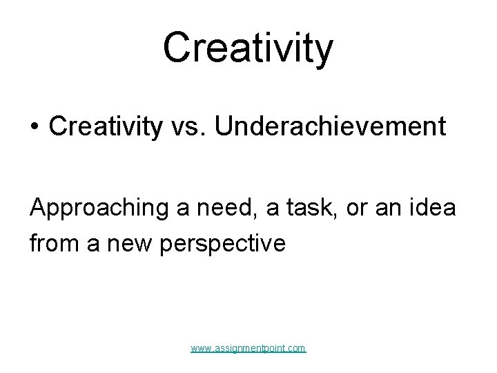 Creativity • Creativity vs. Underachievement Approaching a need, a task, or an idea from