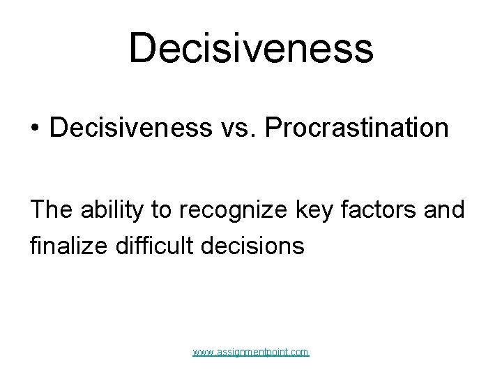 Decisiveness • Decisiveness vs. Procrastination The ability to recognize key factors and finalize difficult