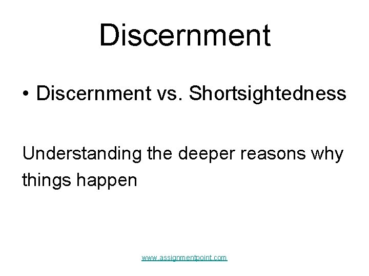 Discernment • Discernment vs. Shortsightedness Understanding the deeper reasons why things happen www. assignmentpoint.