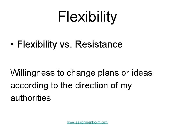 Flexibility • Flexibility vs. Resistance Willingness to change plans or ideas according to the