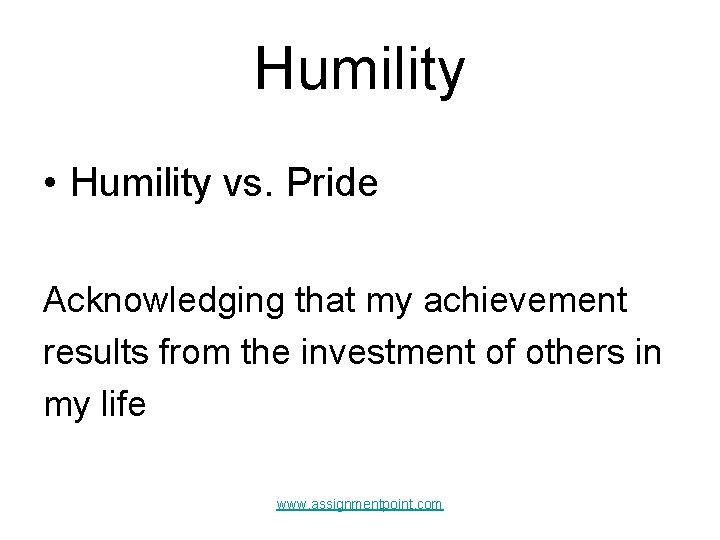 Humility • Humility vs. Pride Acknowledging that my achievement results from the investment of