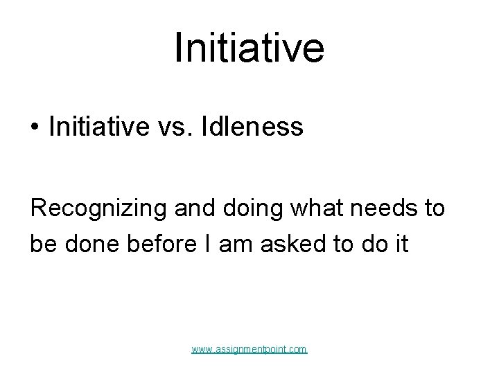 Initiative • Initiative vs. Idleness Recognizing and doing what needs to be done before