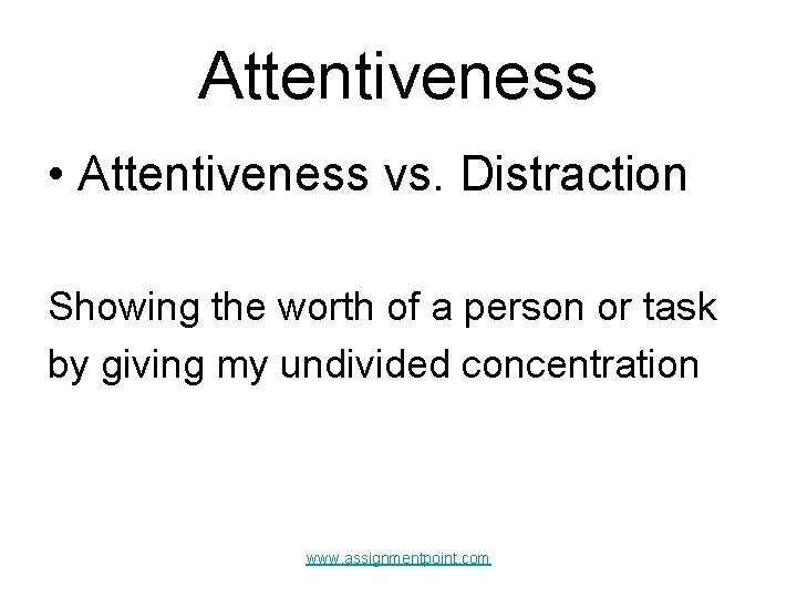 Attentiveness • Attentiveness vs. Distraction Showing the worth of a person or task by