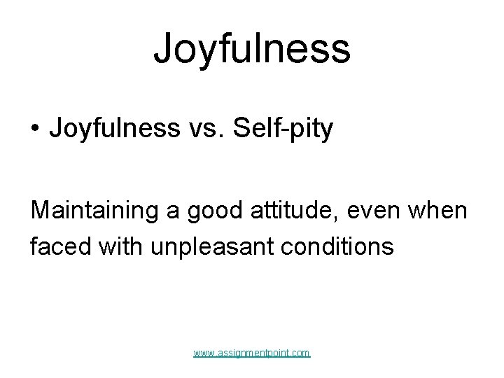 Joyfulness • Joyfulness vs. Self-pity Maintaining a good attitude, even when faced with unpleasant