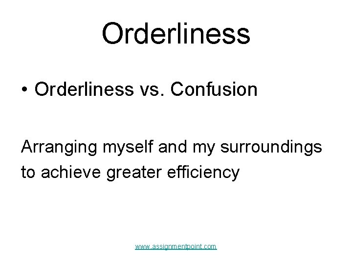 Orderliness • Orderliness vs. Confusion Arranging myself and my surroundings to achieve greater efficiency