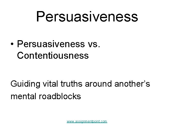 Persuasiveness • Persuasiveness vs. Contentiousness Guiding vital truths around another’s mental roadblocks www. assignmentpoint.