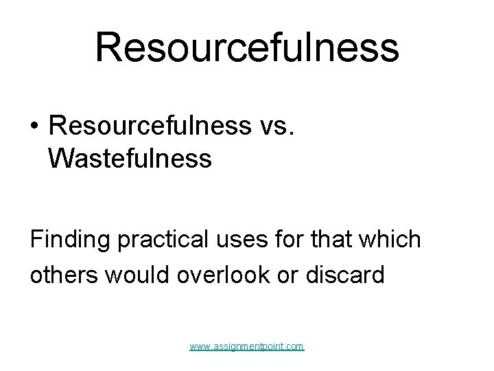 Resourcefulness • Resourcefulness vs. Wastefulness Finding practical uses for that which others would overlook