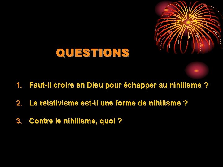 QUESTIONS 1. Faut-il croire en Dieu pour échapper au nihilisme ? 2. Le relativisme