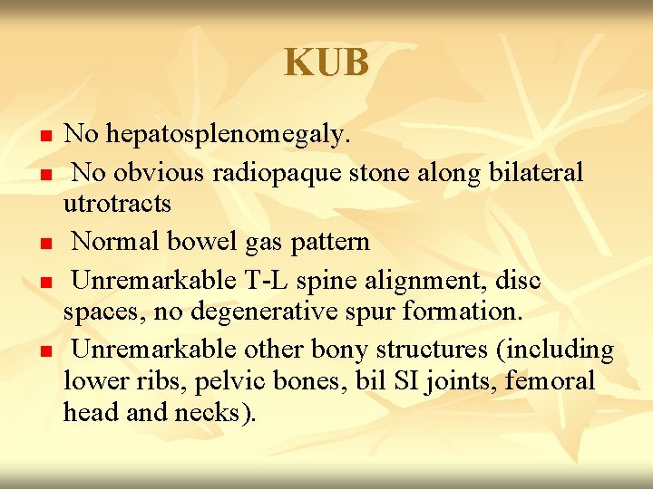 KUB n n n No hepatosplenomegaly. No obvious radiopaque stone along bilateral utrotracts Normal