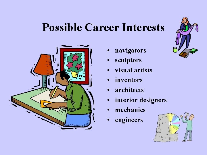 Possible Career Interests • • navigators sculptors visual artists inventors architects interior designers mechanics