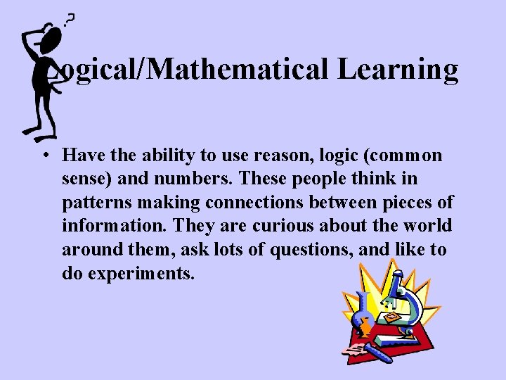 Logical/Mathematical Learning • Have the ability to use reason, logic (common sense) and numbers.