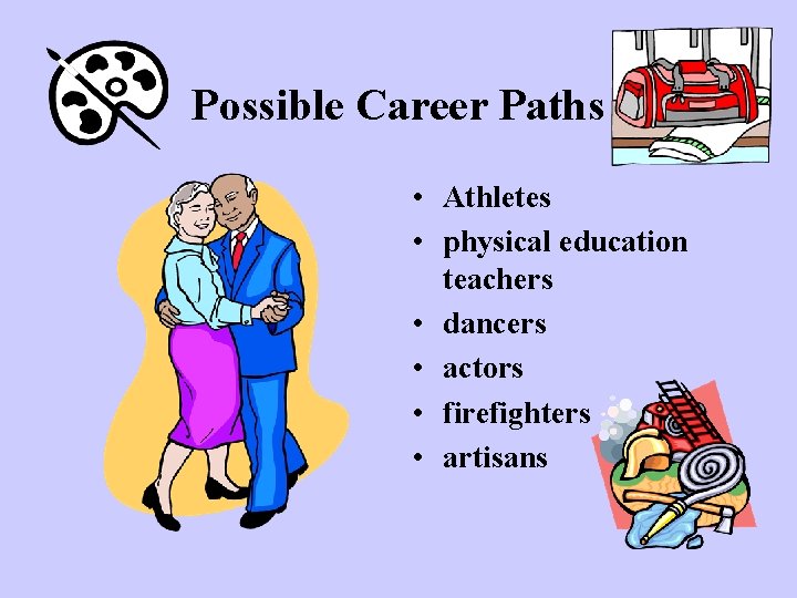 Possible Career Paths • Athletes • physical education teachers • dancers • actors •