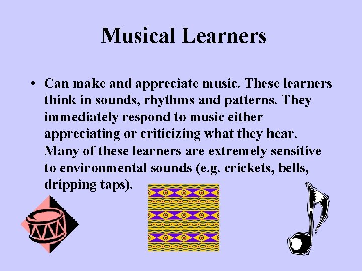 Musical Learners • Can make and appreciate music. These learners think in sounds, rhythms